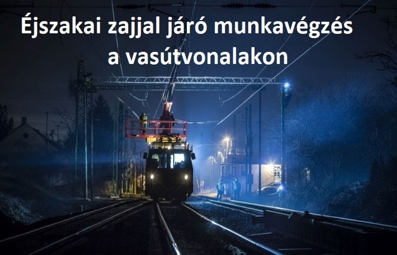 Éjszakai, zajjal járó munkavégzés a Fejér vármegyei vasútvonalakon